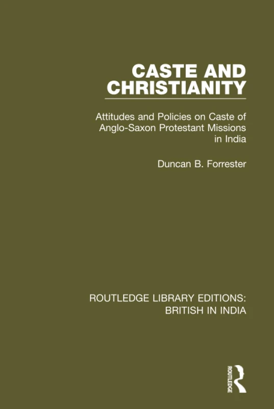 Caste and Christianity: Attitudes and Policies on Caste of Anglo-Saxon Protestant Missions in India: 2 (Routledge Library Editions: British in India)