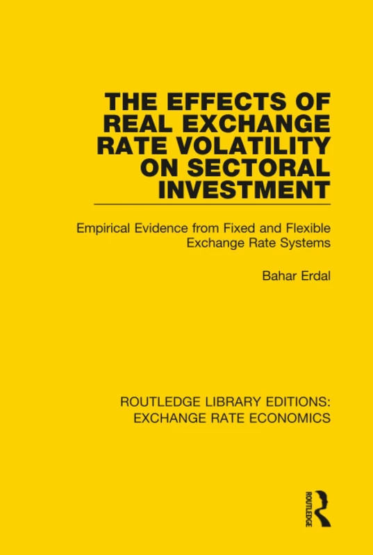 The Effects of Real Exchange Rate Volatility on Sectoral Investment: Empirical Evidence from Fixed and Flexible Exchange Rate Systems (Routledge Library Editions: Exchange Rate Economics)