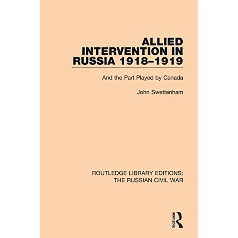 Allied Intervention in Russia 1918-1919: And the Part Played by Canada: 4 (Routledge Library Editions: The Russian Civil War)