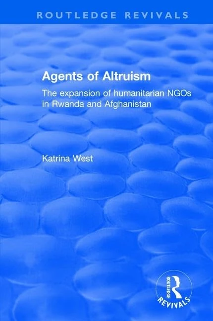 Agents of Altruism: The Expansion of Humanitarian NGOs in Rwanda and Afghanistan: The Expansion of Humanitarian NGOs in Rwanda and Afghanistan (Routledge Revivals)