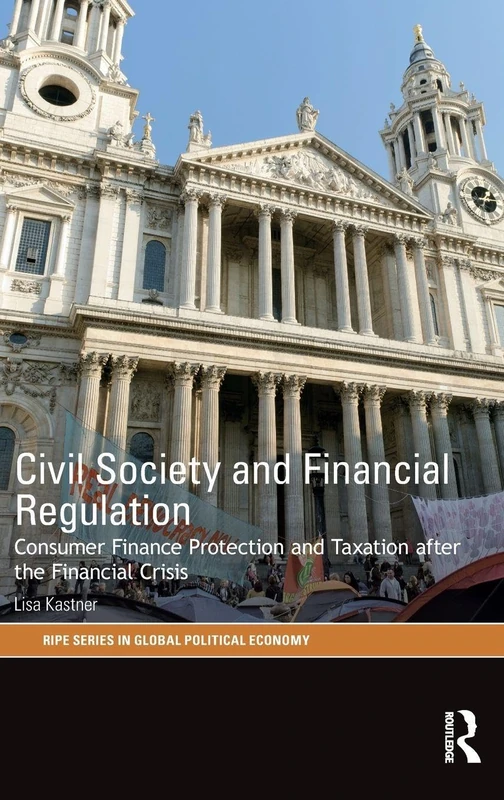 Civil Society and Financial Regulation: Consumer Finance Protection and Taxation after the Financial Crisis (RIPE Series in Global Political Economy)