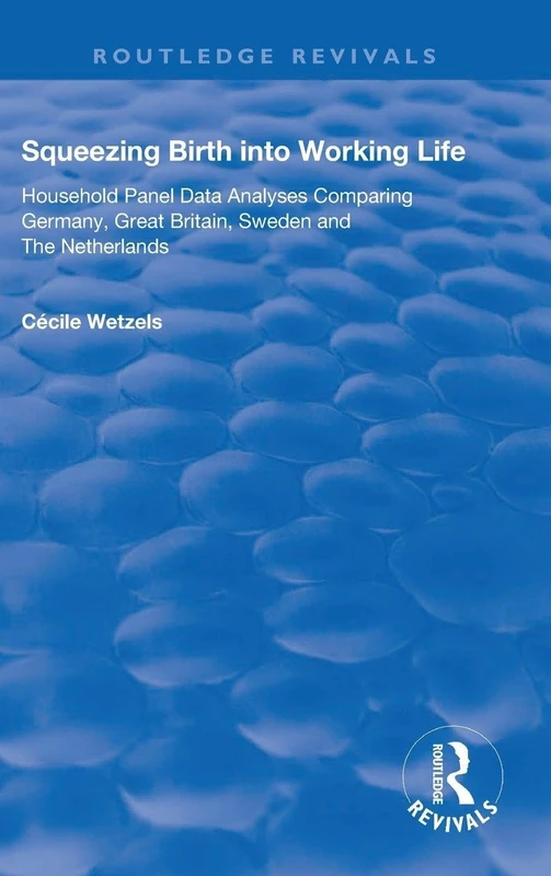 Squeezing Birth into Working Life: Household Panel Data Analyses Comparing Germany, Great Britain, Sweden and The Netherlands (Routledge Revivals)