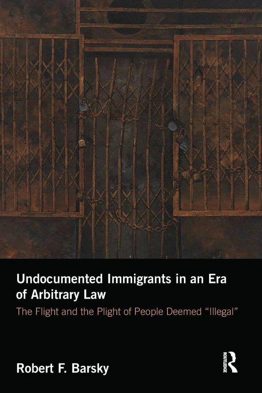 Undocumented Immigrants in an Era of Arbitrary Law: The Flight and the Plight of People Deemed 'Illegal'