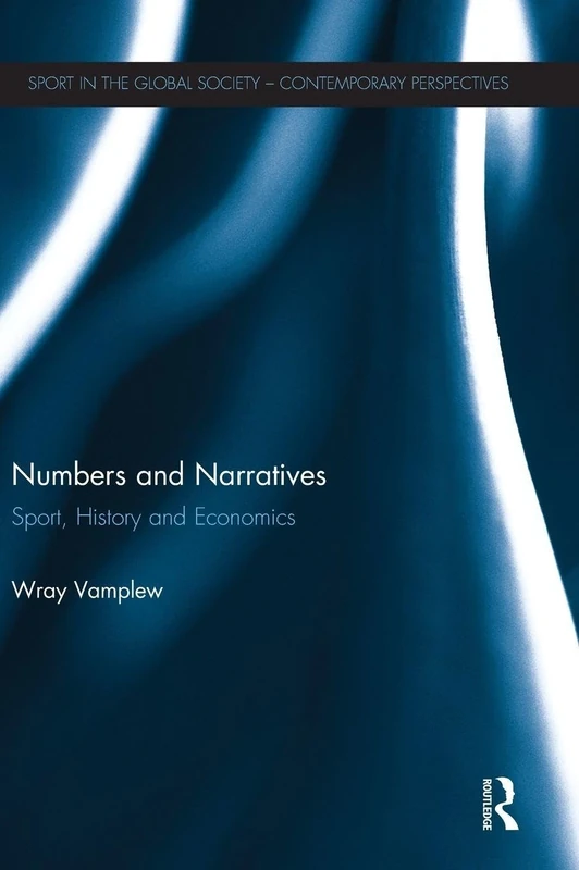 Numbers and Narratives: Sport, History and Economics (Sport in the Global Society – Contemporary Perspectives)