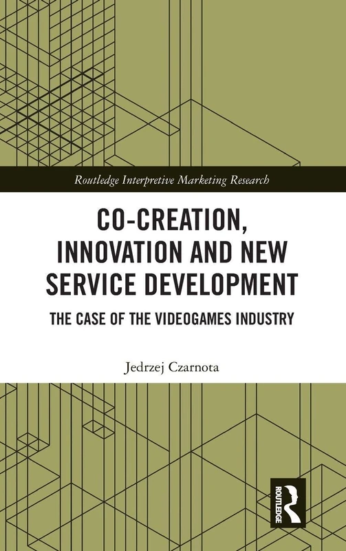 Co-Creation, Innovation and New Service Development: The Case of Videogames Industry (Routledge Interpretive Marketing Research)