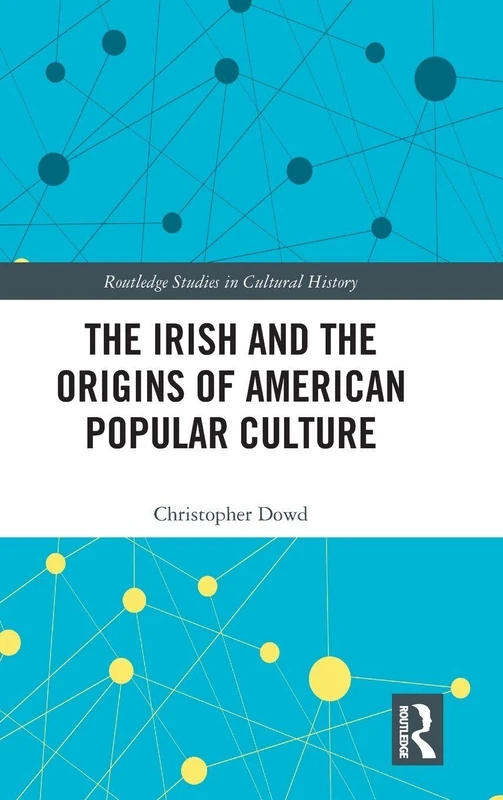 The Irish and the Origins of American Popular Culture: 57 (Routledge Studies in Cultural History)