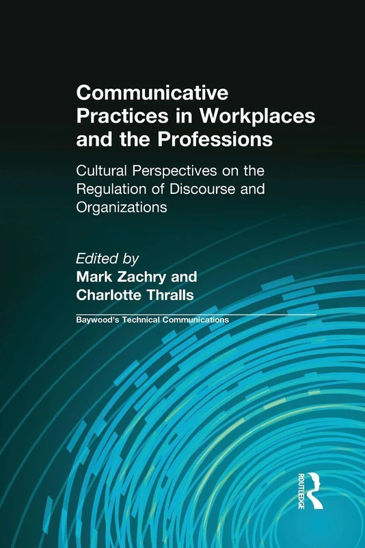 Communicative Practices in Workplaces and the Professions: Cultural Perspectives on the Regulation of Discourse and Organizations (Baywood's Technical Communications)