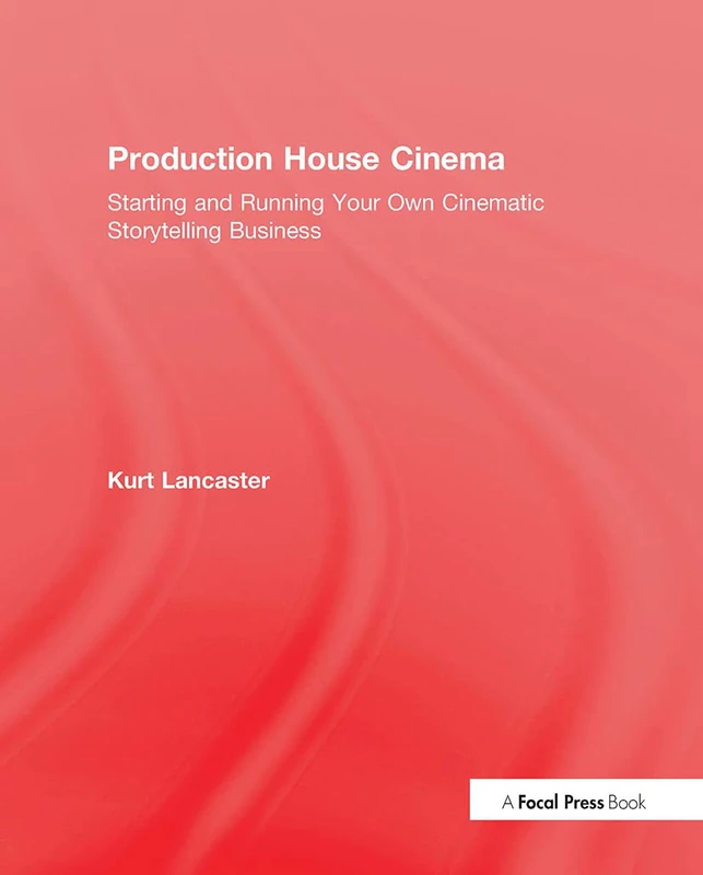 Production House Cinema: Starting and Running Your Own Cinematic Storytelling Business