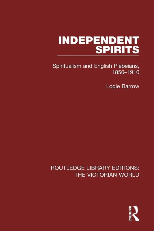 Independent Spirits: Spiritualism and English Plebeians, 1850-1910 (Routledge Library Editions: The Victorian World)