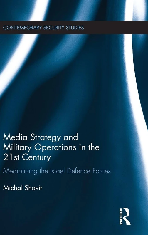 Media Strategy and Military Operations in the 21st Century: Mediatizing the Israel Defence Forces (Contemporary Security Studies)