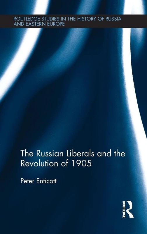 The Russian Liberals and the Revolution of 1905 (Routledge Studies in the History of Russia and Eastern Europe)