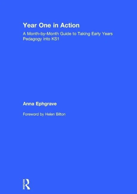 Year One in Action: A Month-by-Month Guide to Taking Early Years Pedagogy into KS1