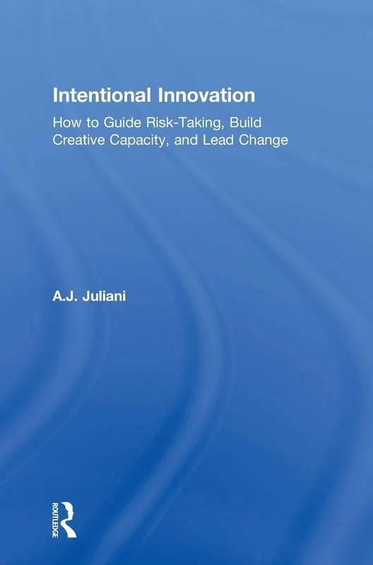 Intentional Innovation: How to Guide Risk-Taking, Build Creative Capacity, and Lead Change