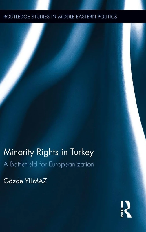 Minority Rights in Turkey: A Battlefield for Europeanization (Routledge Studies in Middle Eastern Politics)