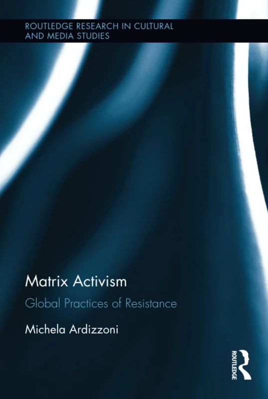 Matrix Activism: Global Practices of Resistance (Routledge Research in Cultural and Media Studies)