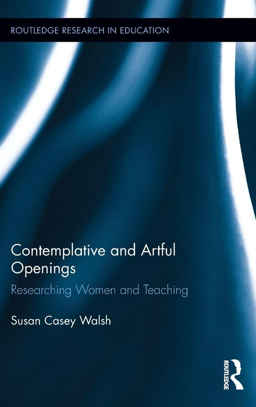 Contemplative and Artful Openings: Researching Women and Teaching: 193 (Routledge Research in Education)