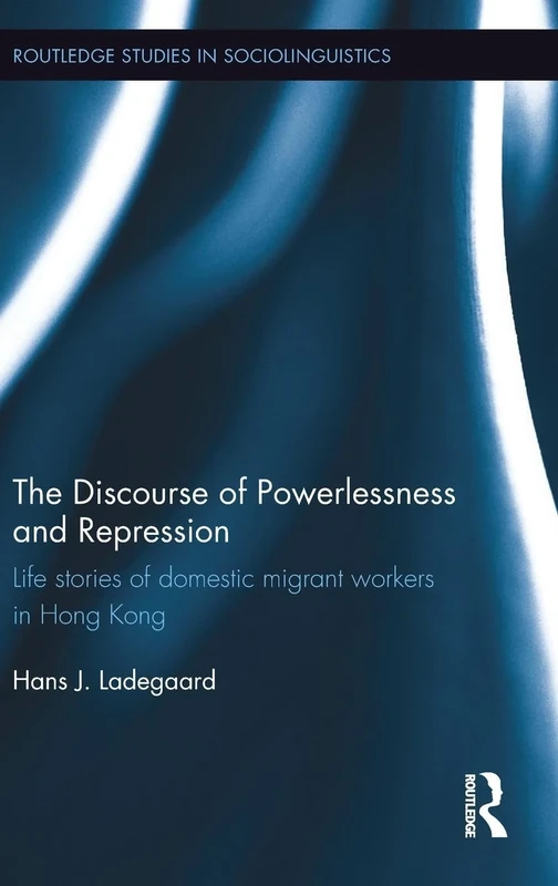 The Discourse of Powerlessness and Repression: Life stories of domestic migrant workers in Hong Kong (Routledge Studies in Sociolinguistics)