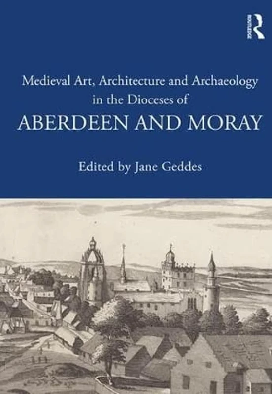 Medieval Art, Architecture and Archaeology in the Dioceses of Aberdeen and Moray (The British Archaeological Association Conference Transactions)