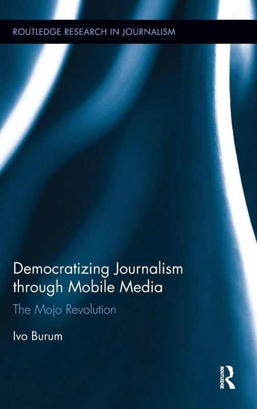 Democratizing Journalism through Mobile Media: The Mojo Revolution (Routledge Research in Journalism)