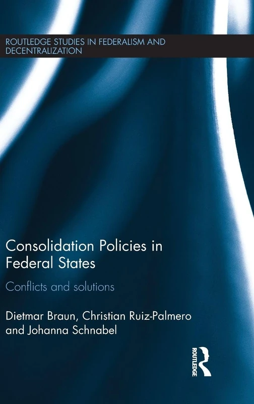 Consolidation Policies in Federal States: Conflicts and Solutions (Routledge Studies in Federalism and Decentralization)
