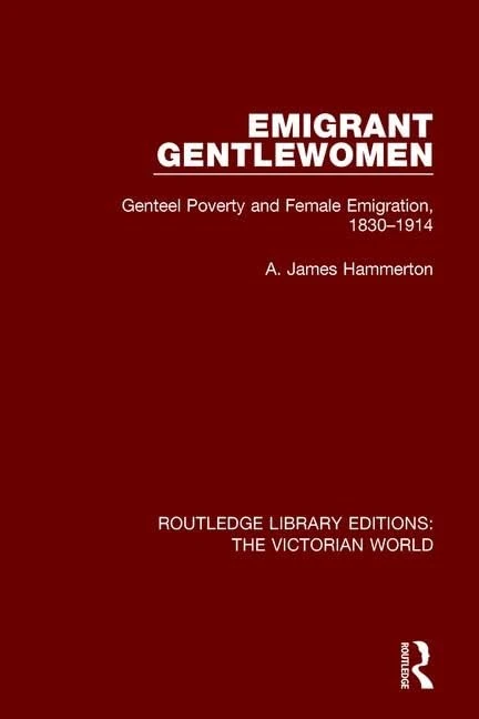 Emigrant Gentlewomen: Genteel Poverty and Female Emigration, 1830-1914 (Routledge Library Editions: The Victorian World)