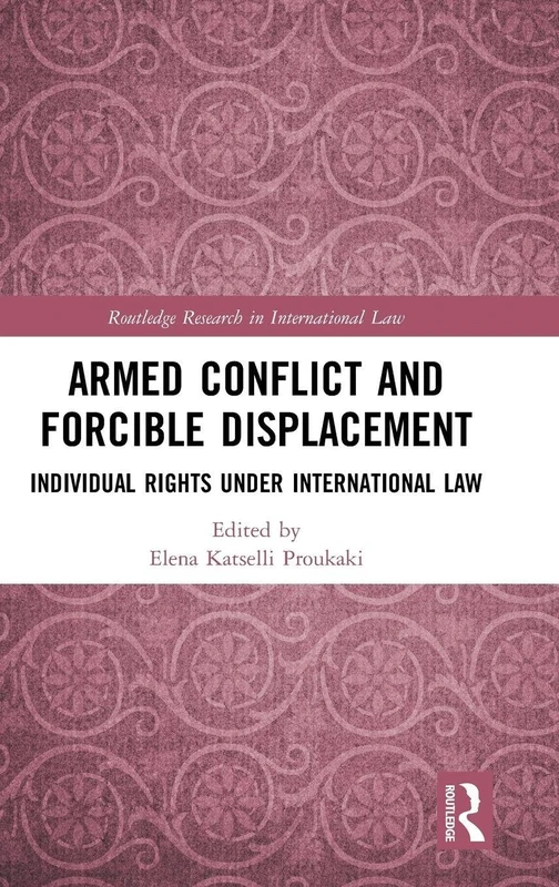 Armed Conflict and Forcible Displacement: Individual Rights under International Law (Routledge Research in International Law)