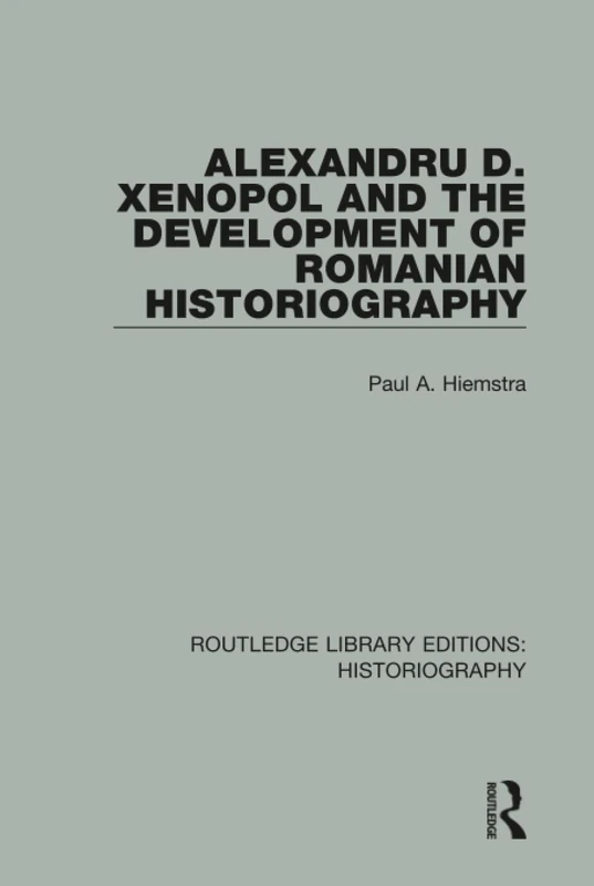 Alexandru D. Xenopol and the Development of Romanian Historiography: 33 (Routledge Library Editions: Historiography)