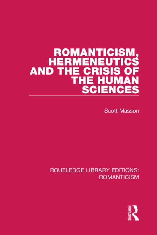 Romanticism, Hermeneutics and the Crisis of the Human Sciences: 21 (Routledge Library Editions: Romanticism)
