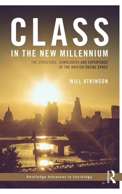 Class in the New Millennium: The Structure, Homologies and Experience of the British Social Space (Routledge Advances in Sociology)