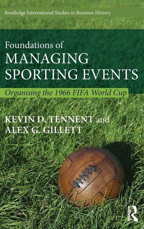 Foundations of Managing Sporting Events: Organising the 1966 FIFA World Cup: 33 (Routledge International Studies in Business History)