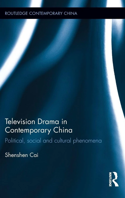Television Drama in Contemporary China: Political, social and cultural phenomena (Routledge Contemporary China Series)
