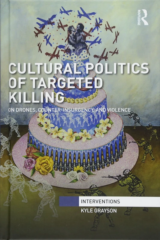 Cultural Politics of Targeted Killing: On Drones, Counter-Insurgency, and Violence (Interventions)