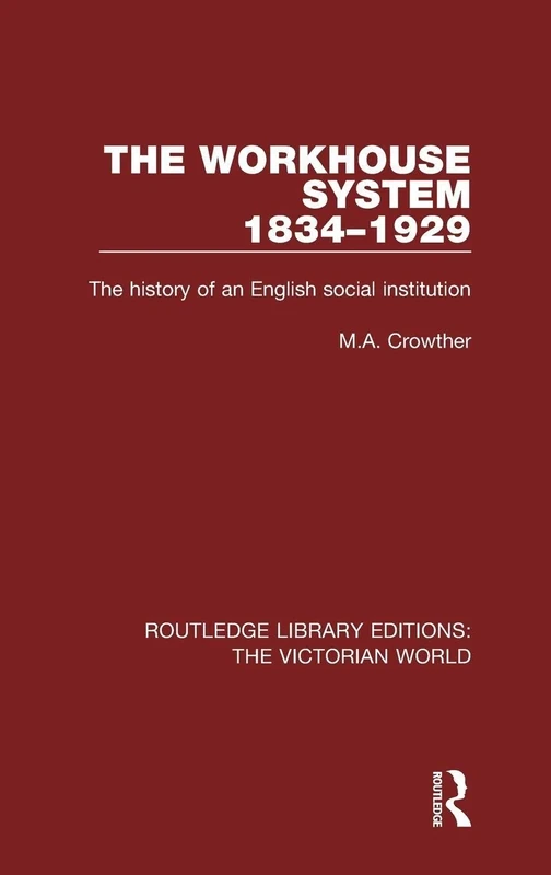 The Workhouse System 1834-1929: The History of an English Social Institution (Routledge Library Editions: The Victorian World)