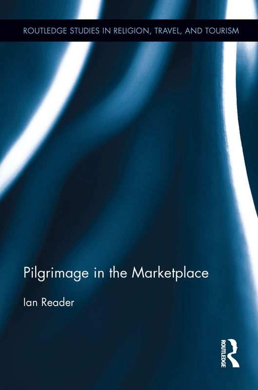 Pilgrimage in the Marketplace (Routledge Studies in Pilgrimage, Religious Travel and Tourism)