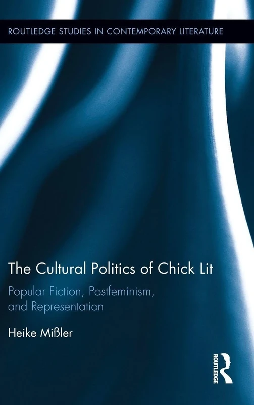The Cultural Politics of Chick Lit: Popular Fiction, Postfeminism and Representation (Routledge Studies in Contemporary Literature)