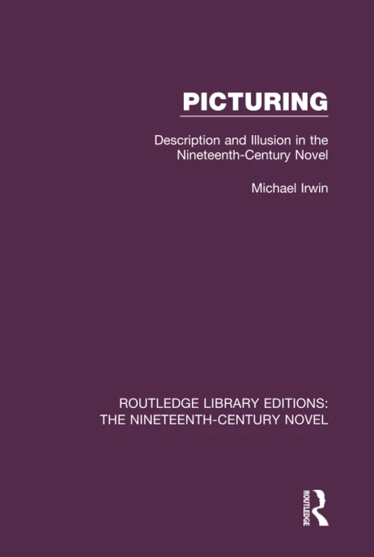Picturing: Description and Illusion in the Nineteenth Century Novel (Routledge Library Editions: The Nineteenth-Century Novel)