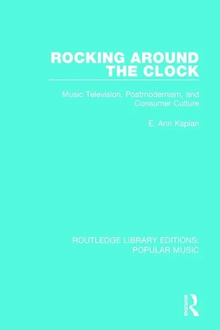 Rocking Around the Clock: Music Television, Postmodernism, and Consumer Culture: 9 (Routledge Library Editions: Popular Music)