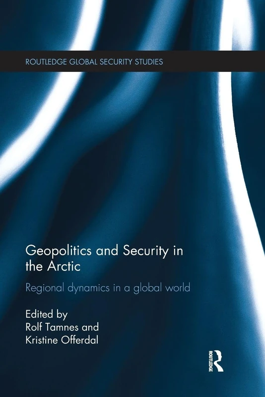 Geopolitics and Security in the Arctic: Regional dynamics in a global world (Routledge Global Security Studies)