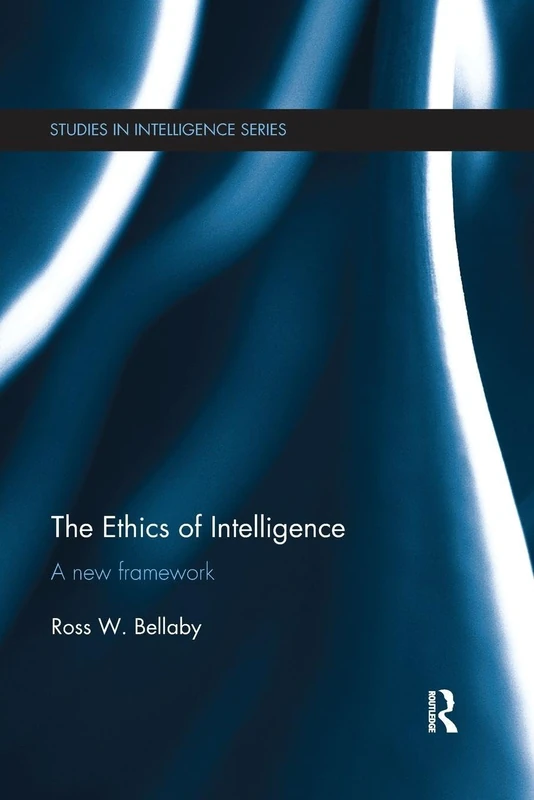 The Ethics of Intelligence: A new framework (Studies in Intelligence)