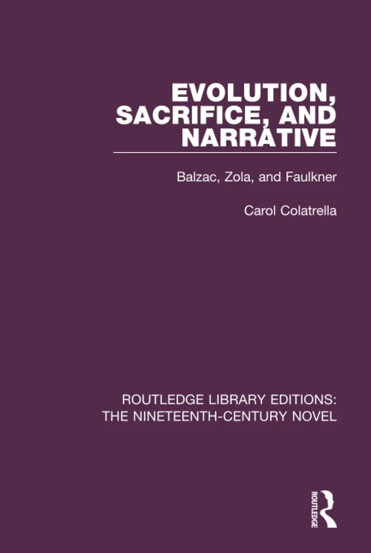 Evolution, Sacrifice, and Narrative: Balzac, Zola, and Faulkner (Routledge Library Editions: The Nineteenth-Century Novel)