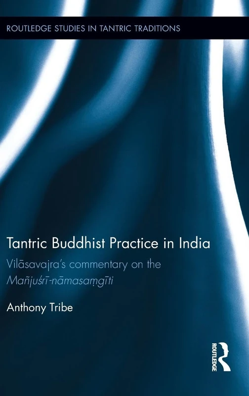 Tantric Buddhist Practice in India: Vilasavajras commentary on the Majusri-namasa?giti (Routledge Studies in Tantric Traditions)