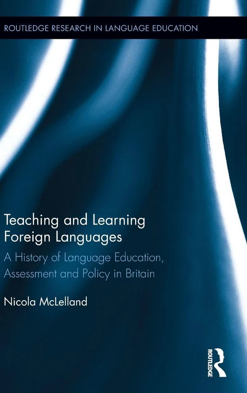 Teaching and Learning Foreign Languages: A History of Language Education, Assessment and Policy in Britain (Routledge Research in Language Education)