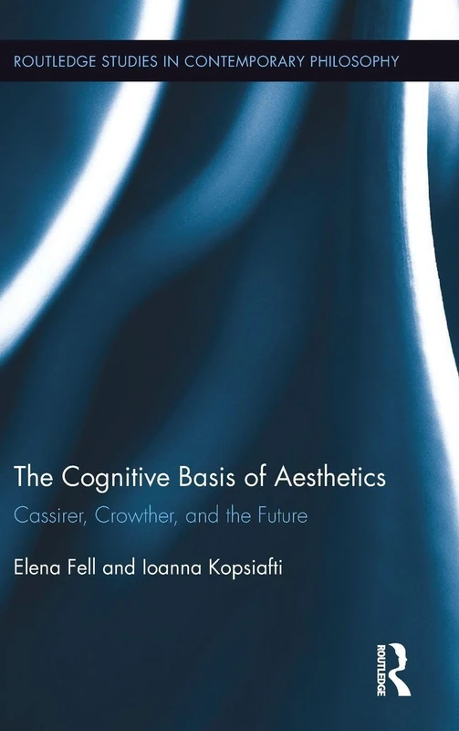The Cognitive Basis of Aesthetics: Cassirer, Crowther, and the Future (Routledge Studies in Contemporary Philosophy)