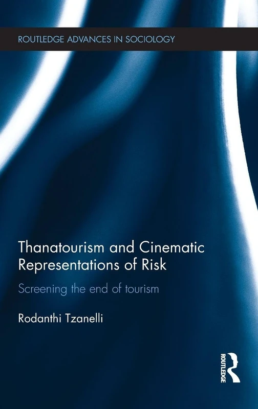 Thanatourism and Cinematic Representations of Risk: Screening the End of Tourism (Routledge Advances in Sociology)
