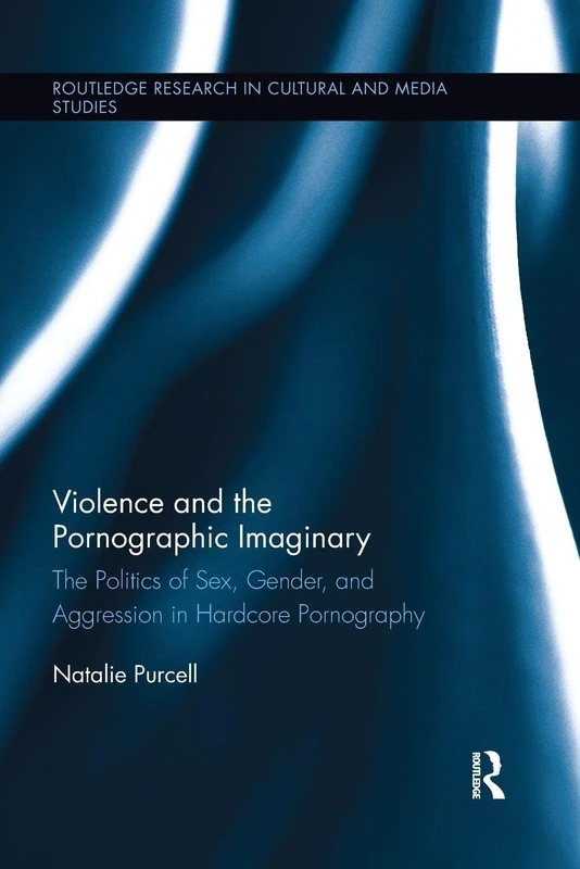 Violence and the Pornographic Imaginary: The Politics of Sex, Gender, and Aggression in Hardcore Pornography (Routledge Research in Cultural and Media Studies)