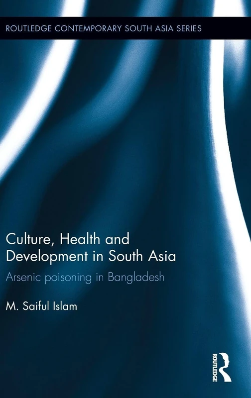 Culture, Health and Development in South Asia: Arsenic Poisoning in Bangladesh (Routledge Contemporary South Asia Series)