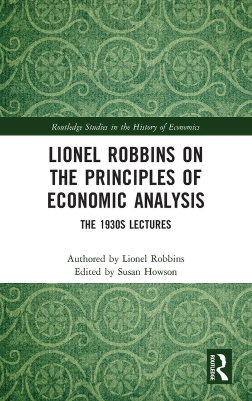 Lionel Robbins on the Principles of Economic Analysis: The 1930s Lectures (Routledge Studies in the History of Economics)