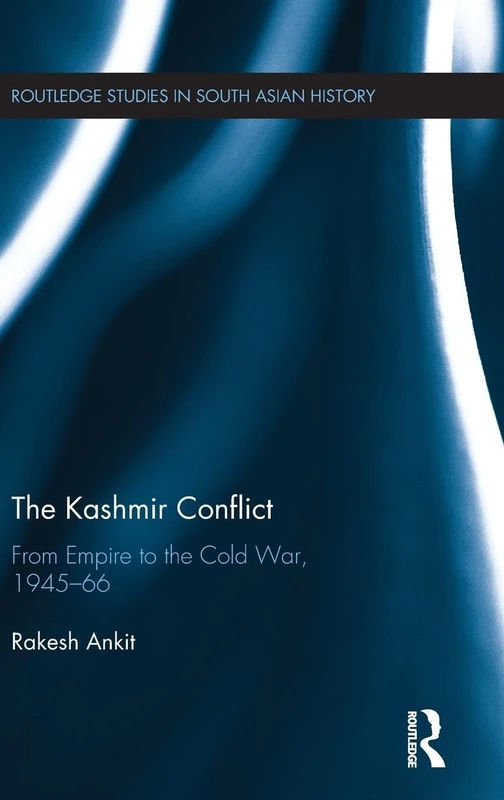The Kashmir Conflict: From Empire to the Cold War, 1945-66 (Routledge Studies in South Asian History)
