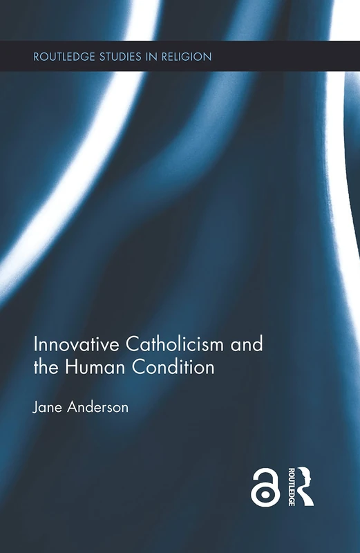 Innovative Catholicism and the Human Condition (Routledge Studies in Religion)