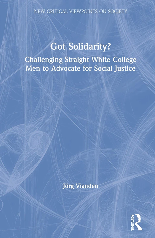 Got Solidarity?: Challenging Straight White College Men to Advocate for Social Justice (New Critical Viewpoints on Society)